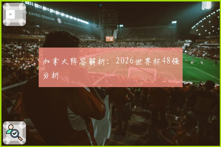 加拿大阵容解析：2026世界杯48强分析