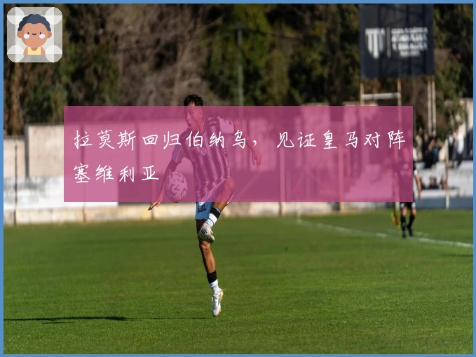 拉莫斯回归伯纳乌，见证皇马对阵塞维利亚