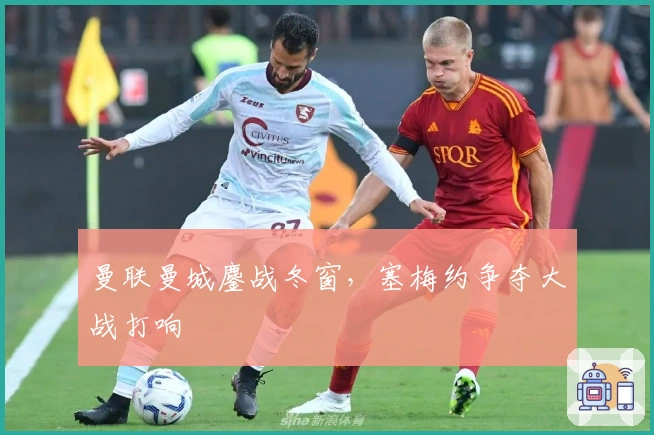 曼联曼城鏖战冬窗，塞梅约争夺大战打响